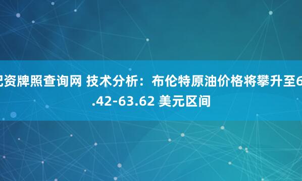 配资牌照查询网 技术分析：布伦特原油价格将攀升至62.42-63.62 美元区间