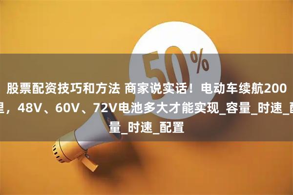 股票配资技巧和方法 商家说实话！电动车续航200公里，48V、60V、72V电池多大才能实现_容量_时速_配置