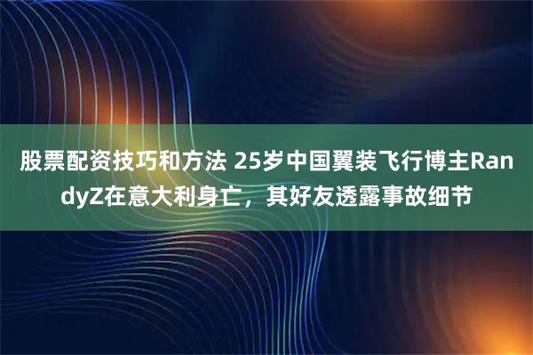 股票配资技巧和方法 25岁中国翼装飞行博主RandyZ在意大利身亡，其好友透露事故细节