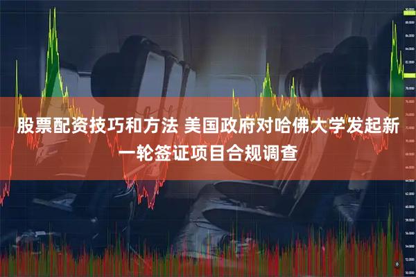 股票配资技巧和方法 美国政府对哈佛大学发起新一轮签证项目合规调查