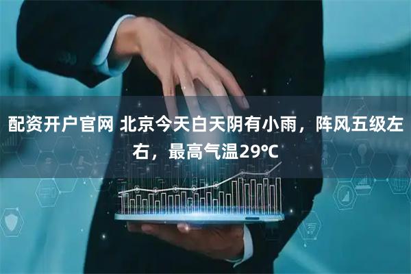 配资开户官网 北京今天白天阴有小雨，阵风五级左右，最高气温29℃