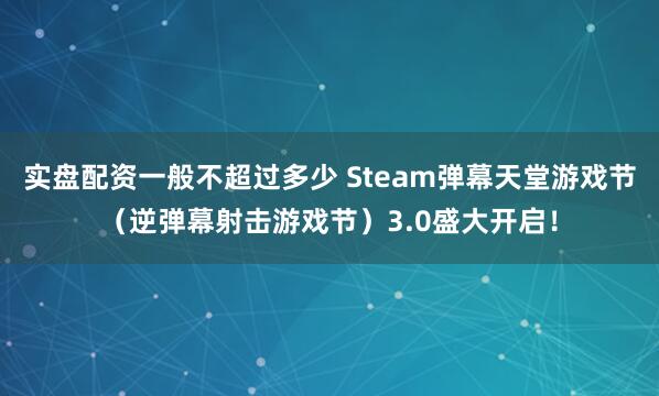 实盘配资一般不超过多少 Steam弹幕天堂游戏节(逆弹幕射击游戏节)3.0盛大开启!