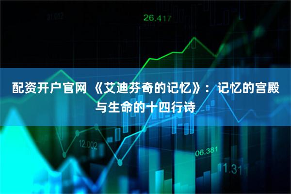 配资开户官网 《艾迪芬奇的记忆》:记忆的宫殿与生命的十四行诗