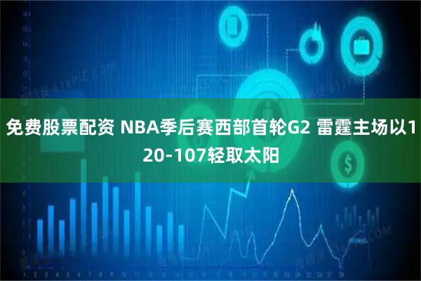 免费股票配资 NBA季后赛西部首轮G2 雷霆主场以120-107轻取太阳